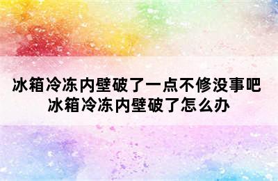 冰箱冷冻内壁破了一点不修没事吧 冰箱冷冻内壁破了怎么办